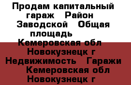 Продам капитальный гараж › Район ­ Заводской › Общая площадь ­ 18 - Кемеровская обл., Новокузнецк г. Недвижимость » Гаражи   . Кемеровская обл.,Новокузнецк г.